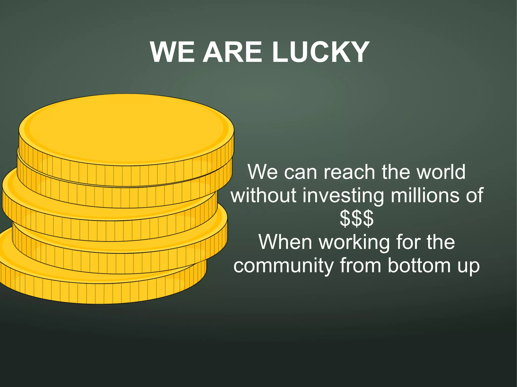 WE ARE LUCKY



     We can reach the world
    without investing millions of
                $$$
       When working for the
    community from bottom up
 