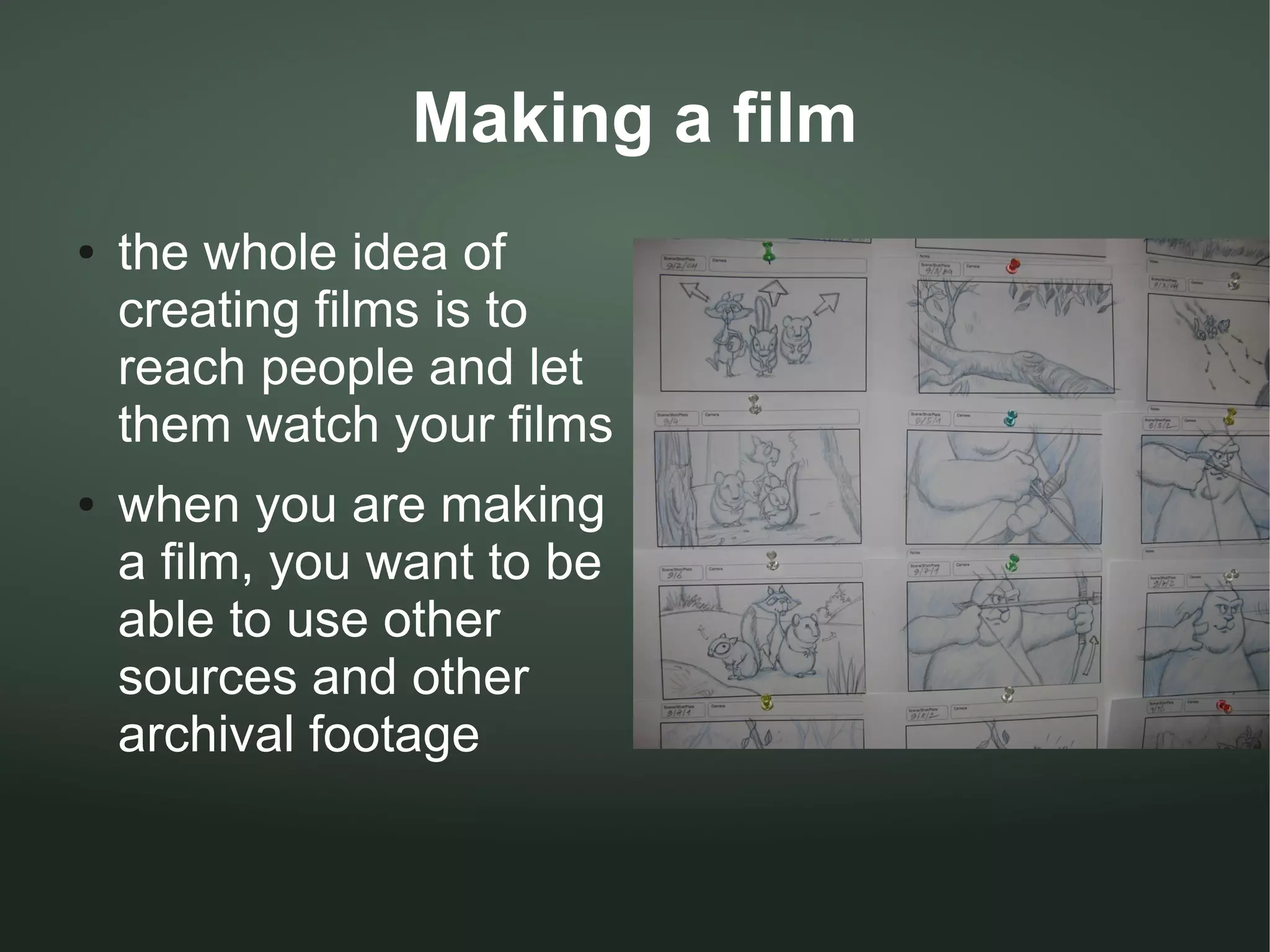 Making a film
●   the whole idea of
    creating films is to
    reach people and let
    them watch your films
●   when you are making
    a film, you want to be
    able to use other
    sources and other
    archival footage
 