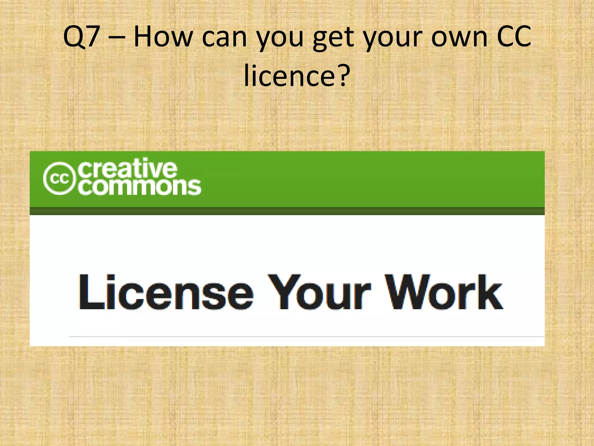 Q7 – How can you get your own CC
licence?
 
