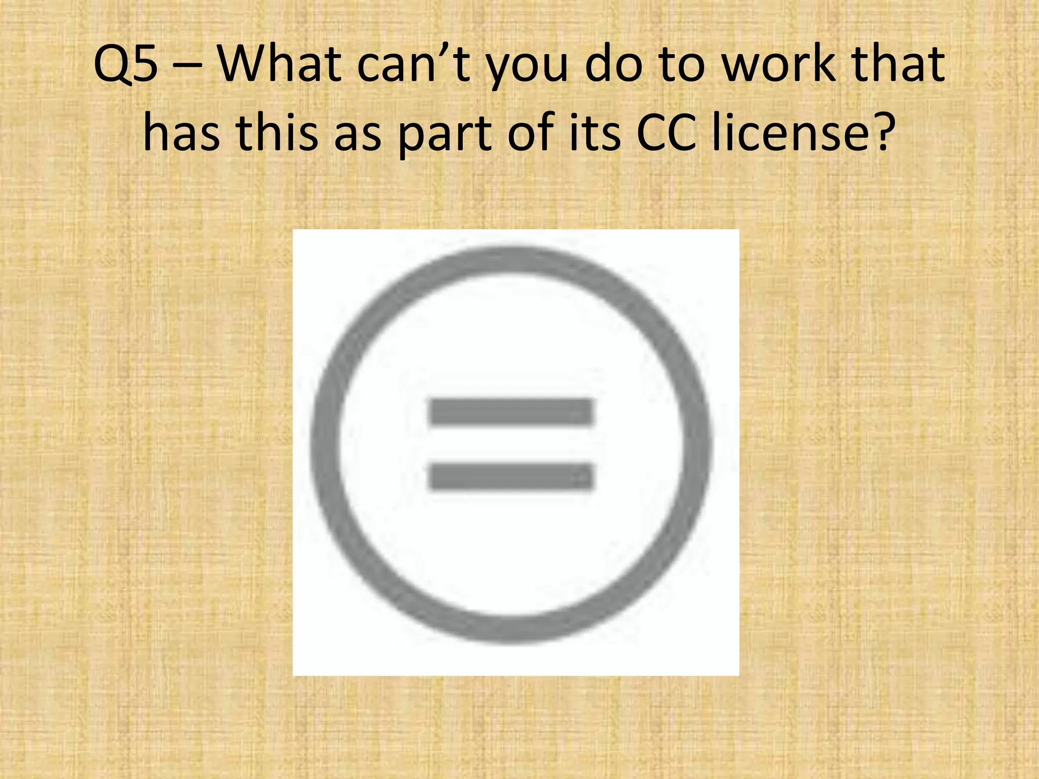 Q5 – What can’t you do to work that
has this as part of its CC license?
 