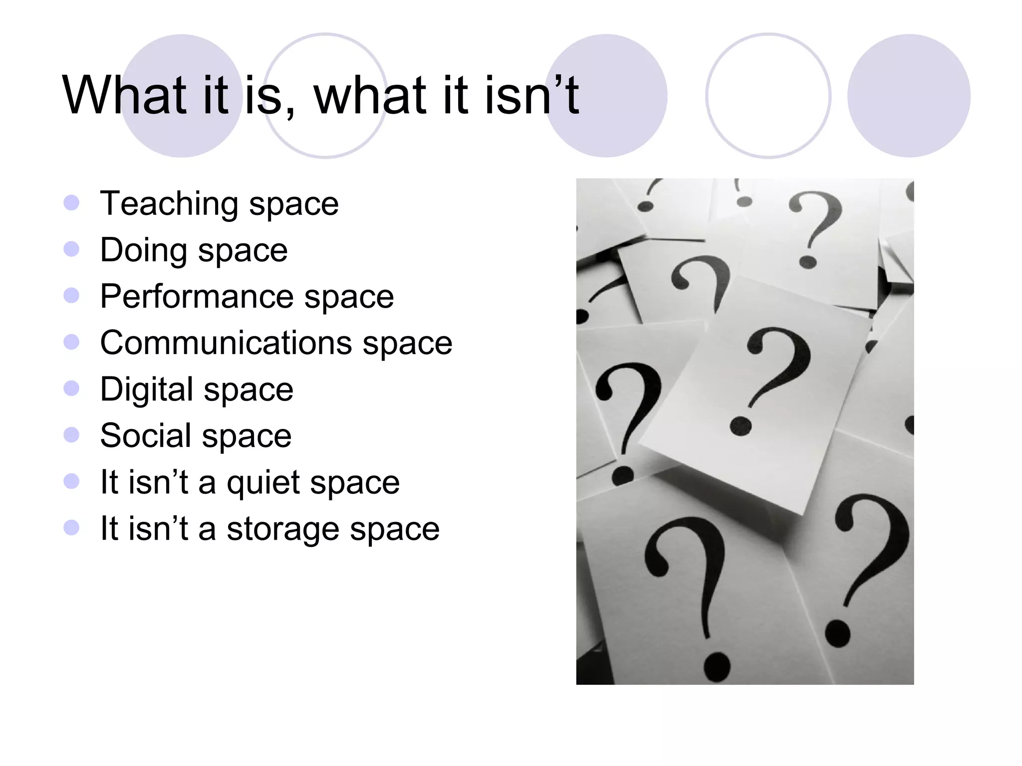 What it is, what it isn’t Teaching space Doing space Performance space Communications space Digital space Social space  It isn’t a quiet space It isn’t a storage space 