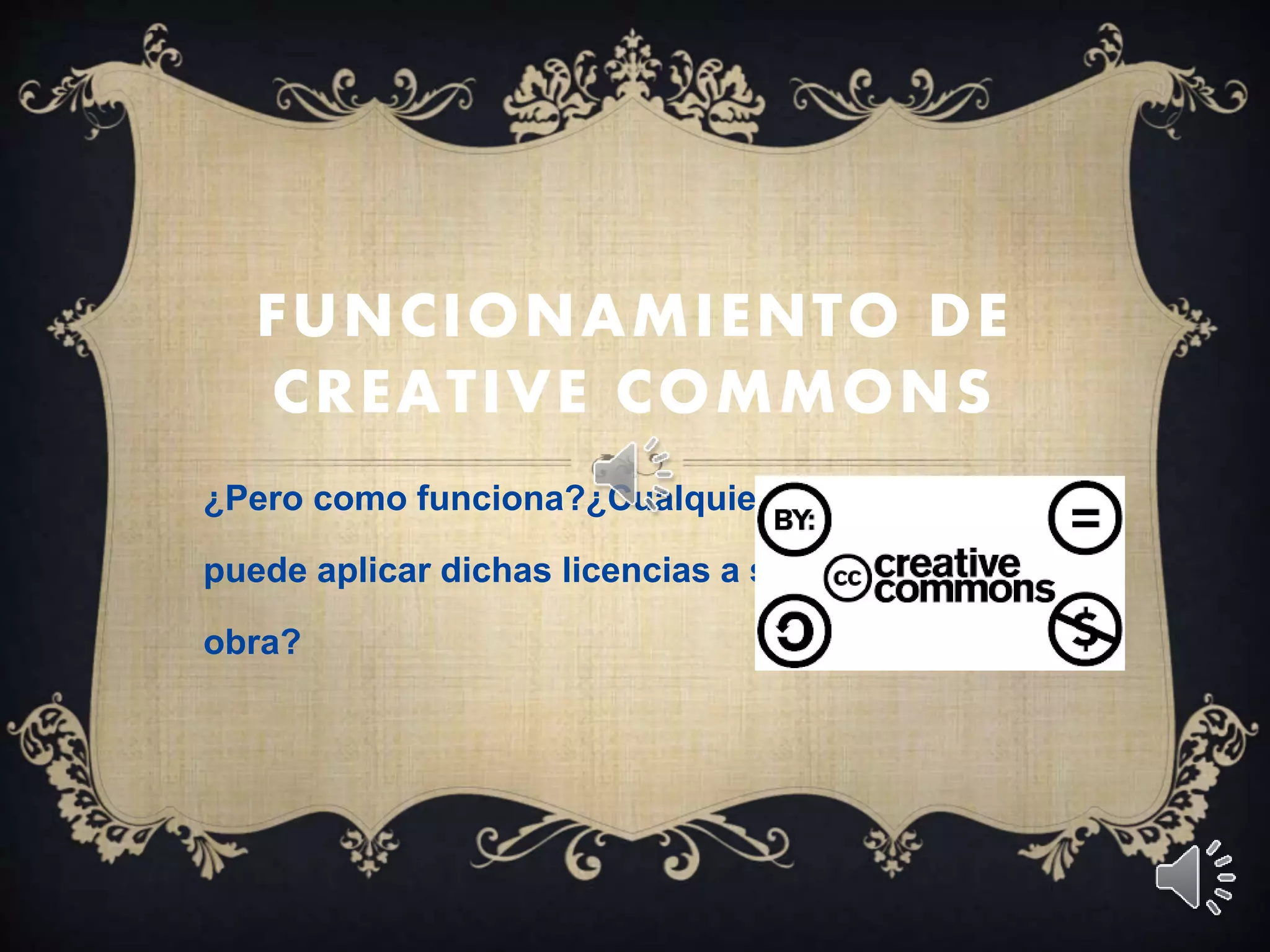 FUNCIONAMIENTO DE
CREATIVE COMMONS
¿Pero como funciona?¿Cualquiera
puede aplicar dichas licencias a su
obra?
 