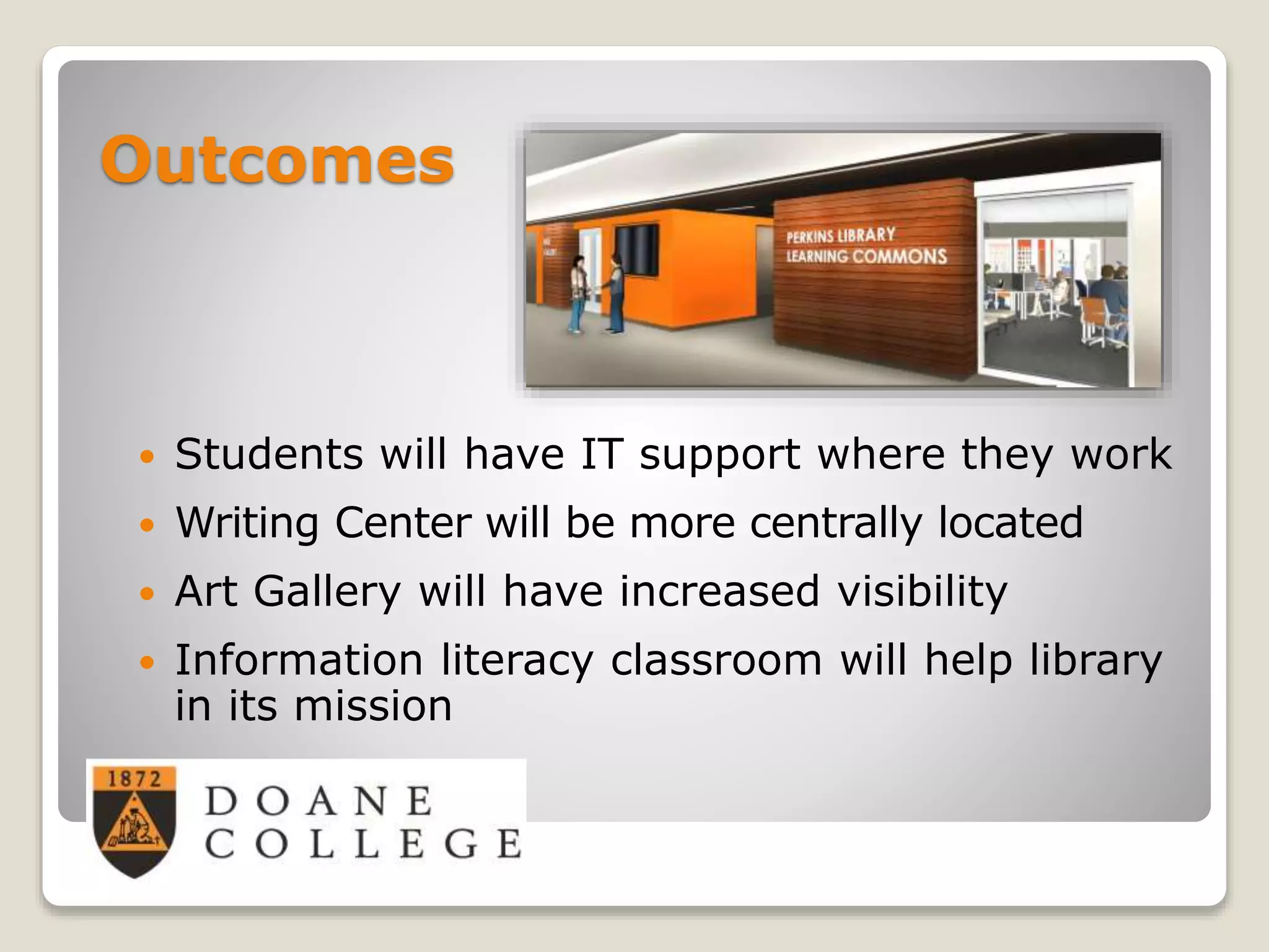 Outcomes
 Students will have IT support where they work
 Writing Center will be more centrally located
 Art Gallery will have increased visibility
 Information literacy classroom will help library
in its mission
 
