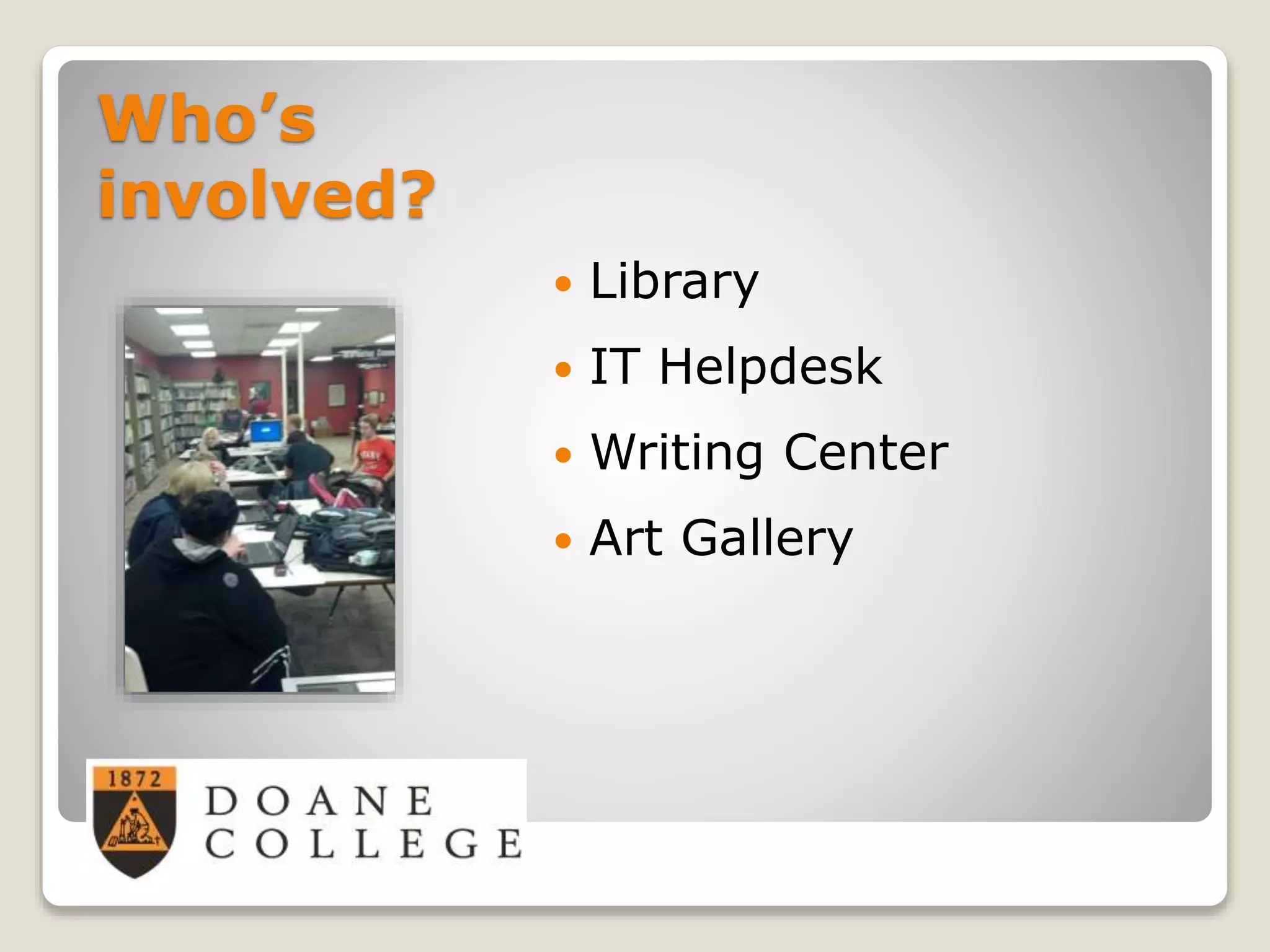 Who’s
involved?
 Library
 IT Helpdesk
 Writing Center
 Art Gallery
 