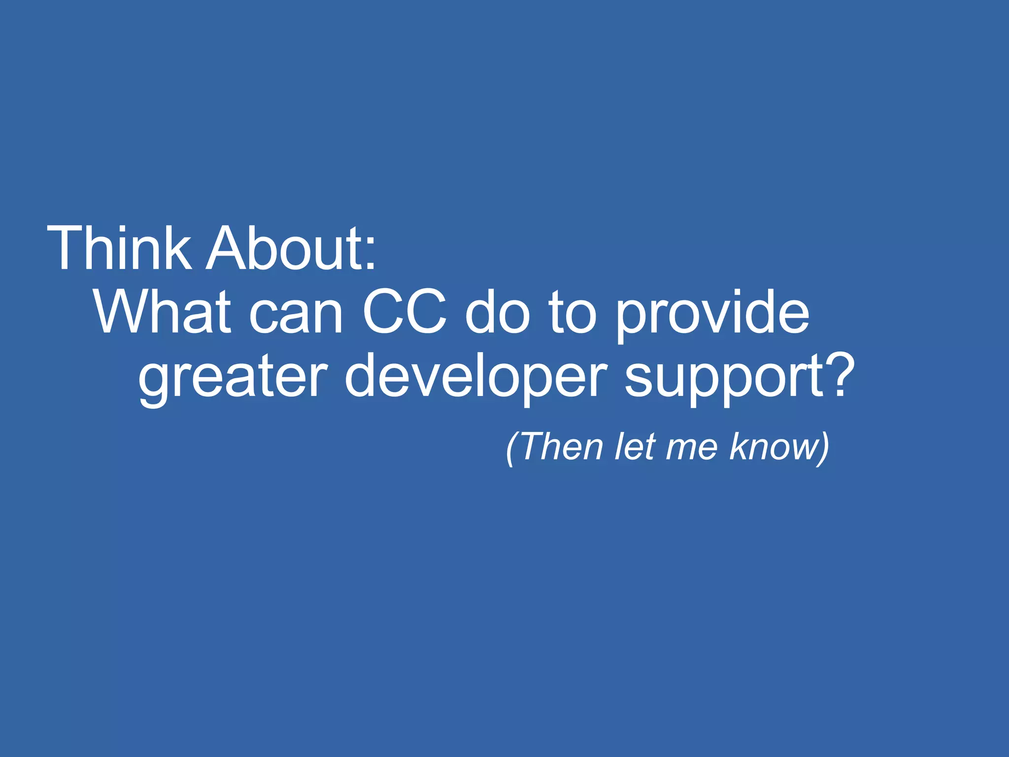 Think About: What can CC do to provide  greater developer support? (Then let me know) 