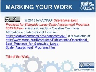 MARKING YOUR WORK
© 2013 by CCSSO. Operational Best
Practices for Statewide Large-Scale Assessment Programs
2013 Edition is licensed under a Creative Commons
Attribution 4.0 International License
http://creativecommons.org/licenses/by/4.0 it is available at
http://www.ccsso.org/Resources/Publications/Operational_
Best_Practices_for_Statewide_Large-
Scale_Assessment_Programs.html
Title of the Work
 