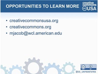 • creativecommonsusa.org
• creativecommons.org
• mjacob@wcl.american.edu
• slideshare.net/MeredithJacob
OPPORTUNITIES TO LEARN MORE
 