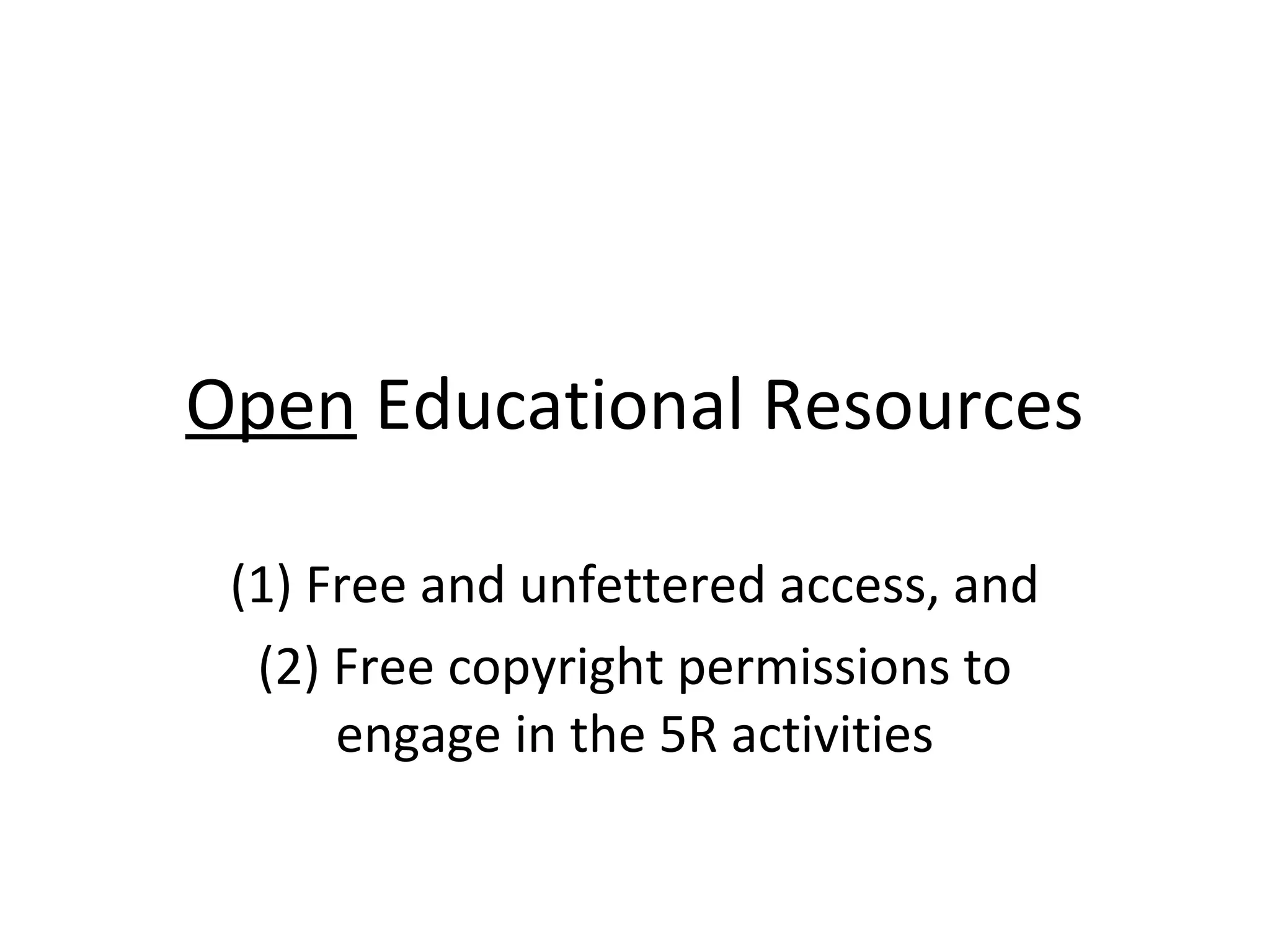 Open Educational Resources
(1) Free and unfettered access, and
(2) Free copyright permissions to
engage in the 5R activities
 