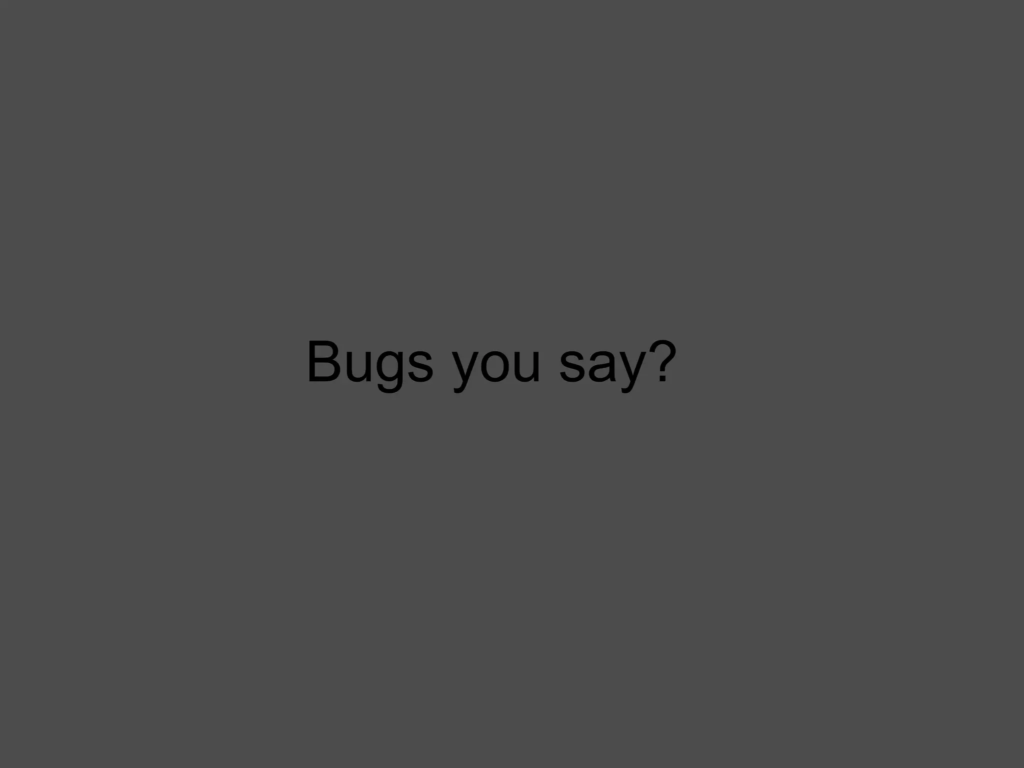 Bugs you say? 