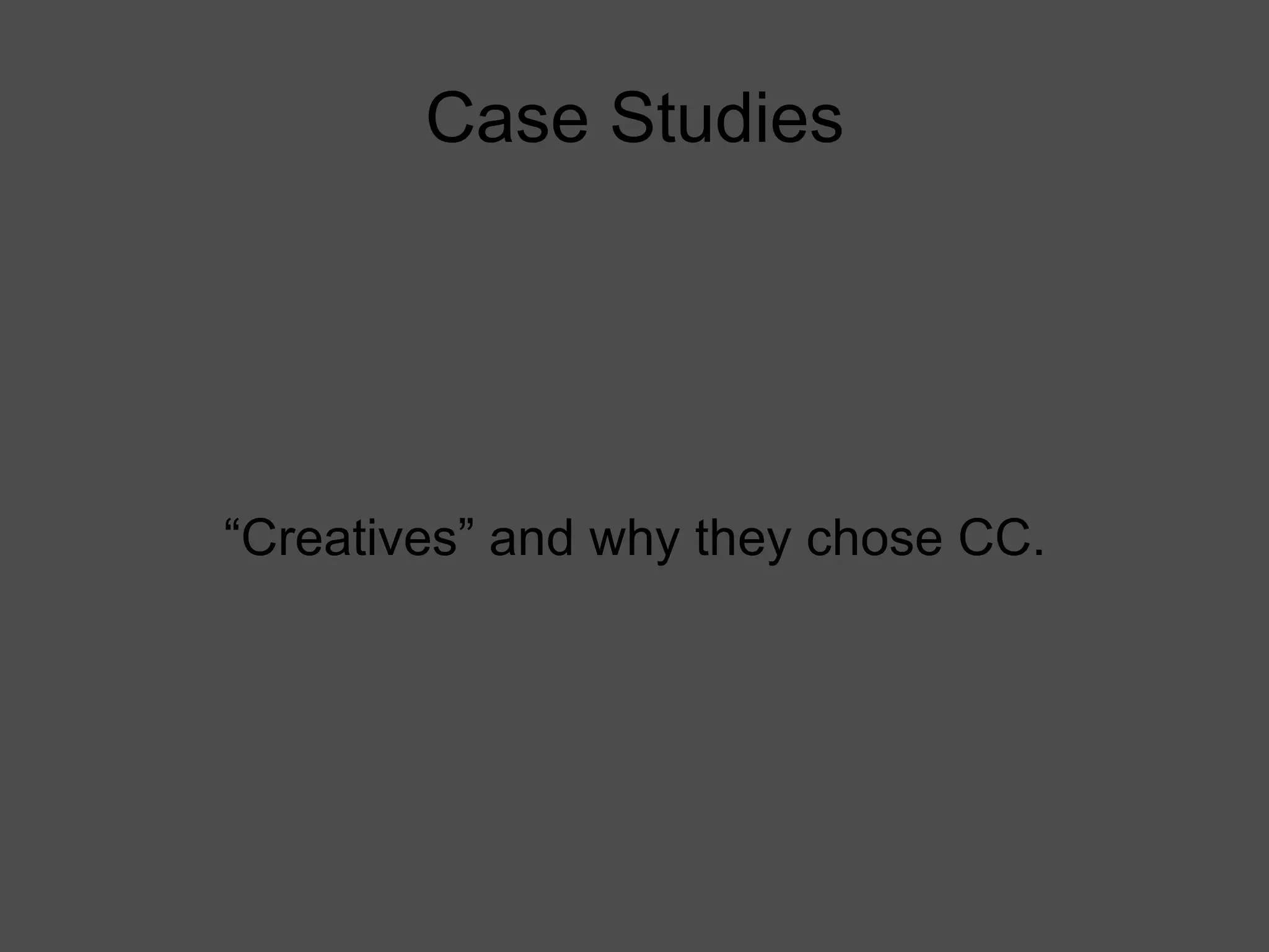 Case Studies “Creatives” and why they chose CC. 