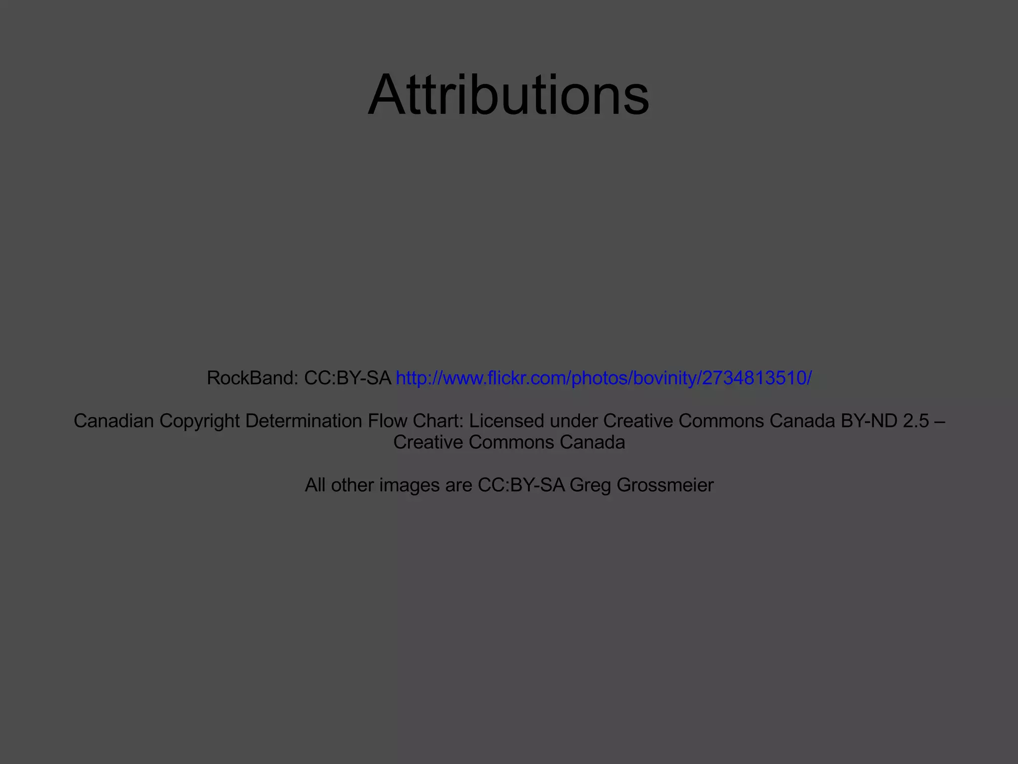 Attributions RockBand: CC:BY-SA  http://www.flickr.com/photos/bovinity/2734813510/ Canadian Copyright Determination Flow Chart: Licensed under Creative Commons Canada BY-ND 2.5 – Creative Commons Canada All other images are CC:BY-SA Greg Grossmeier 