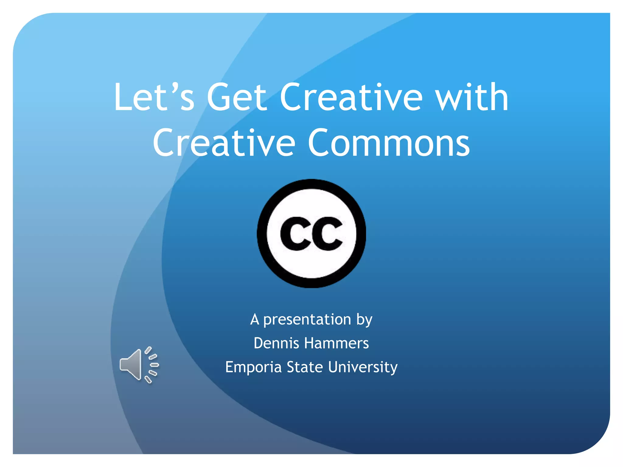 Let’s Get Creative with
Creative Commons
A presentation by
Dennis Hammers
Emporia State University
 