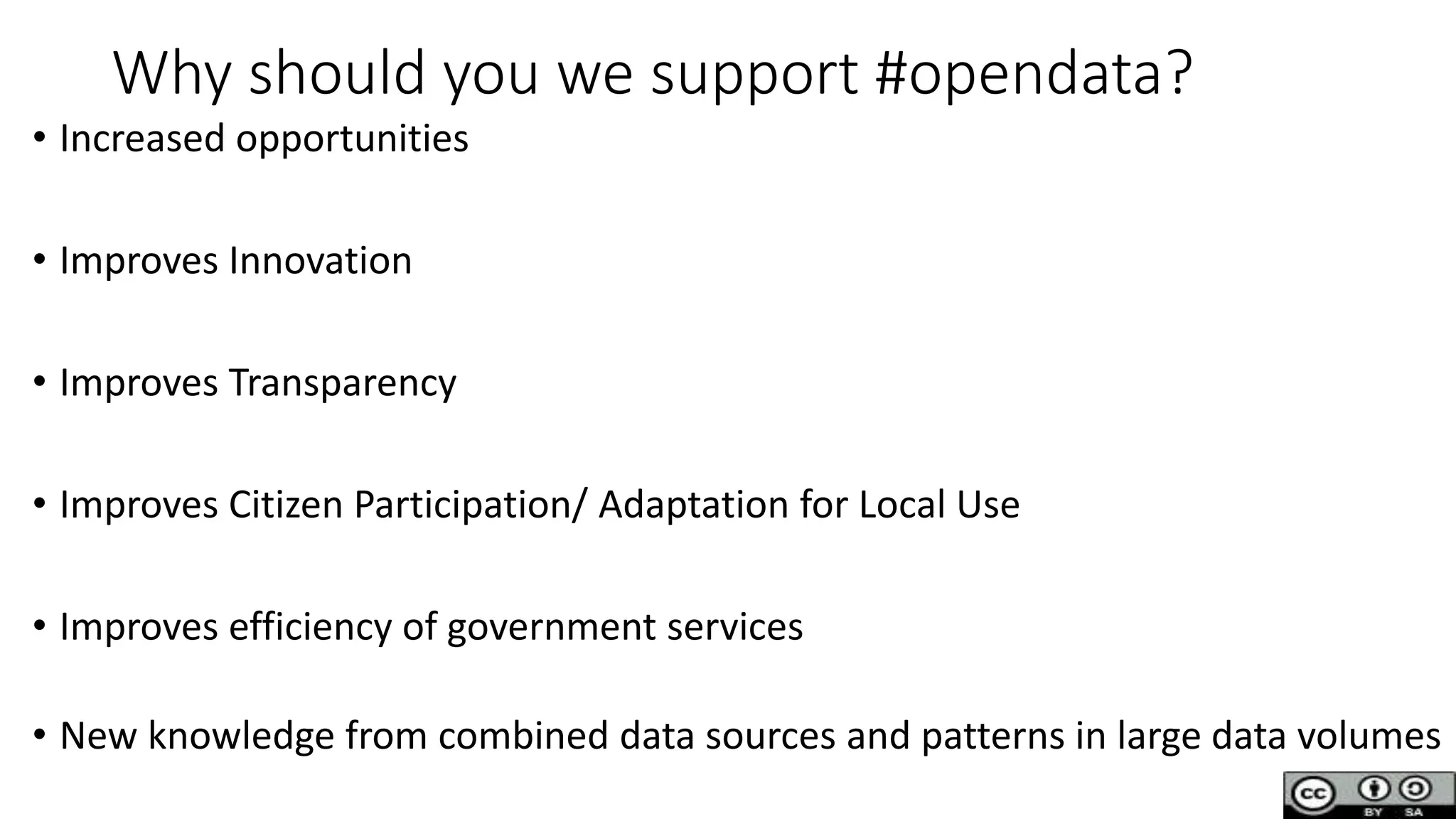 Why should you we support #opendata?
• Increased opportunities
• Improves Innovation
• Improves Transparency
• Improves Citizen Participation/ Adaptation for Local Use
• Improves efficiency of government services
• New knowledge from combined data sources and patterns in large data volumes
 