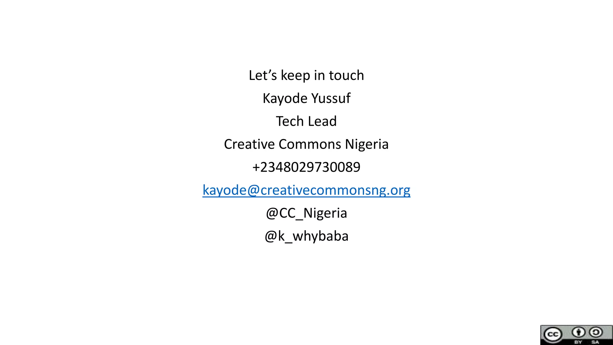 Let’s keep in touch
Kayode Yussuf
Tech Lead
Creative Commons Nigeria
+2348029730089
kayode@creativecommonsng.org
@CC_Nigeria
@k_whybaba
 