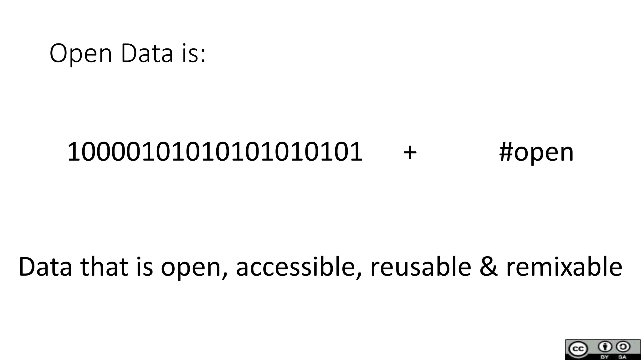 Open Data is:
10000101010101010101 + #open
Data that is open, accessible, reusable & remixable
 
