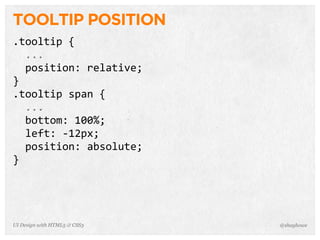 TOOLTIP POSITION
.tooltip  {
    ...
    position:  relative;
}
.tooltip  span  {
    ...
    bottom:  100%;
    left:  -­‐12px;
    position:  absolute;
}
@shayhoweUI Design with HTML5 & CSS3
 