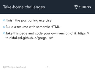 © 2017 Thinkful. All Rights Reserved. 49
Take-home challenges
Finish the positioning exercise
Build a resume with semantic HTML
Take this page and code your own version of it: https://
thinkful-ed.github.io/gregs-list/
 