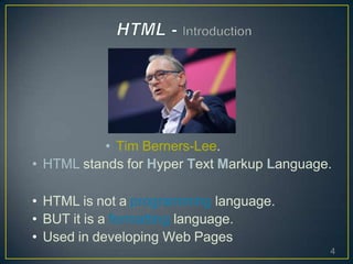 • Tim Berners-Lee.
• HTML stands for Hyper Text Markup Language.
• HTML is not a programming language.
• BUT it is a formatting language.
• Used in developing Web Pages
4
 