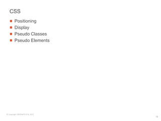 CSS
        Positioning
        Display
        Pseudo Classes
        Pseudo Elements




© Copyright SREENATH H B, 2011
                                 18
 