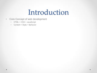 Introduction
•

Core Concept of web development
•
•

HTML + CSS + JavaScript
Content + Style + Behavior

 