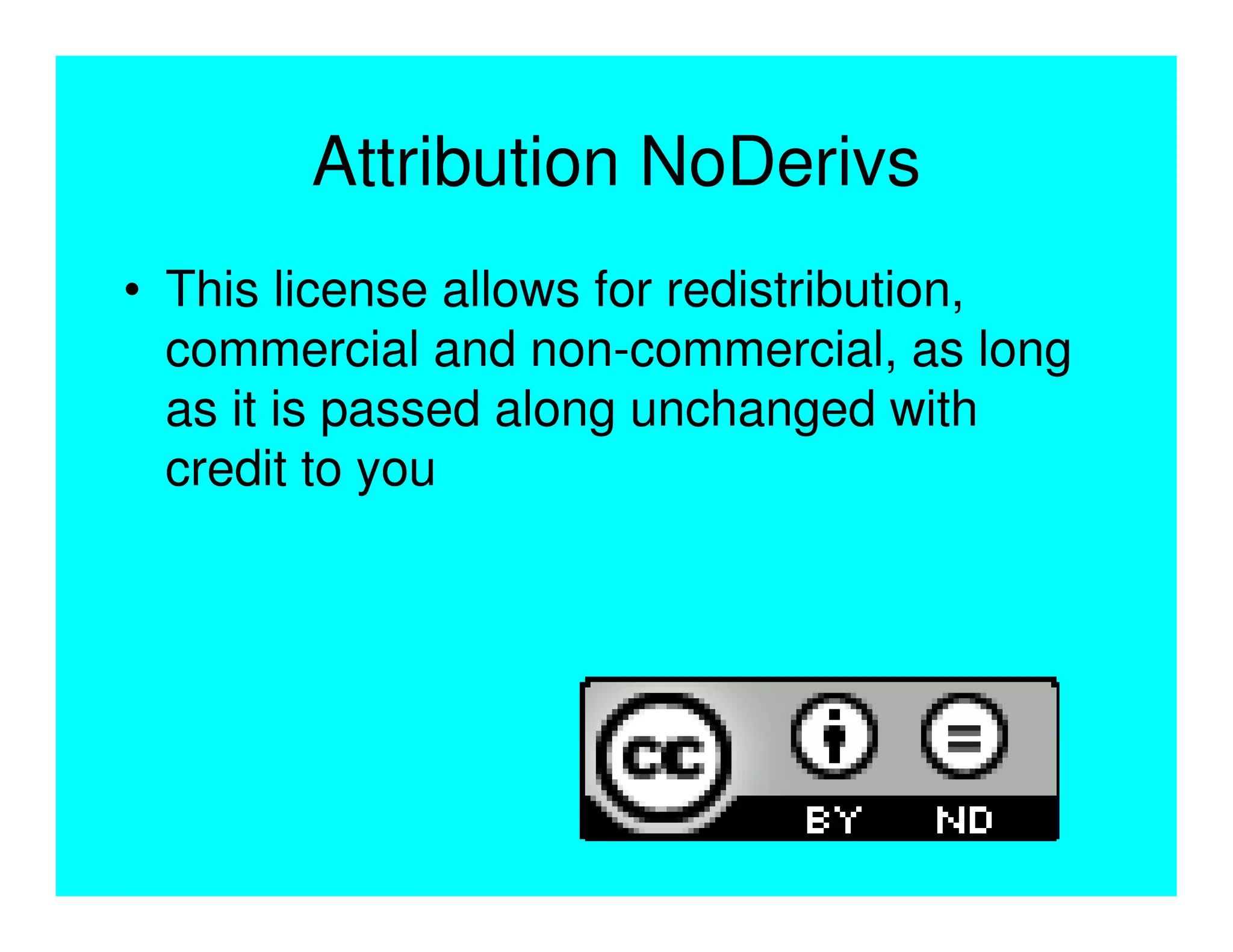 Attribution NoDerivs
• This license allows for redistribution,
  commercial and non-commercial, as long
  as it is passed along unchanged with
  credit to you
 