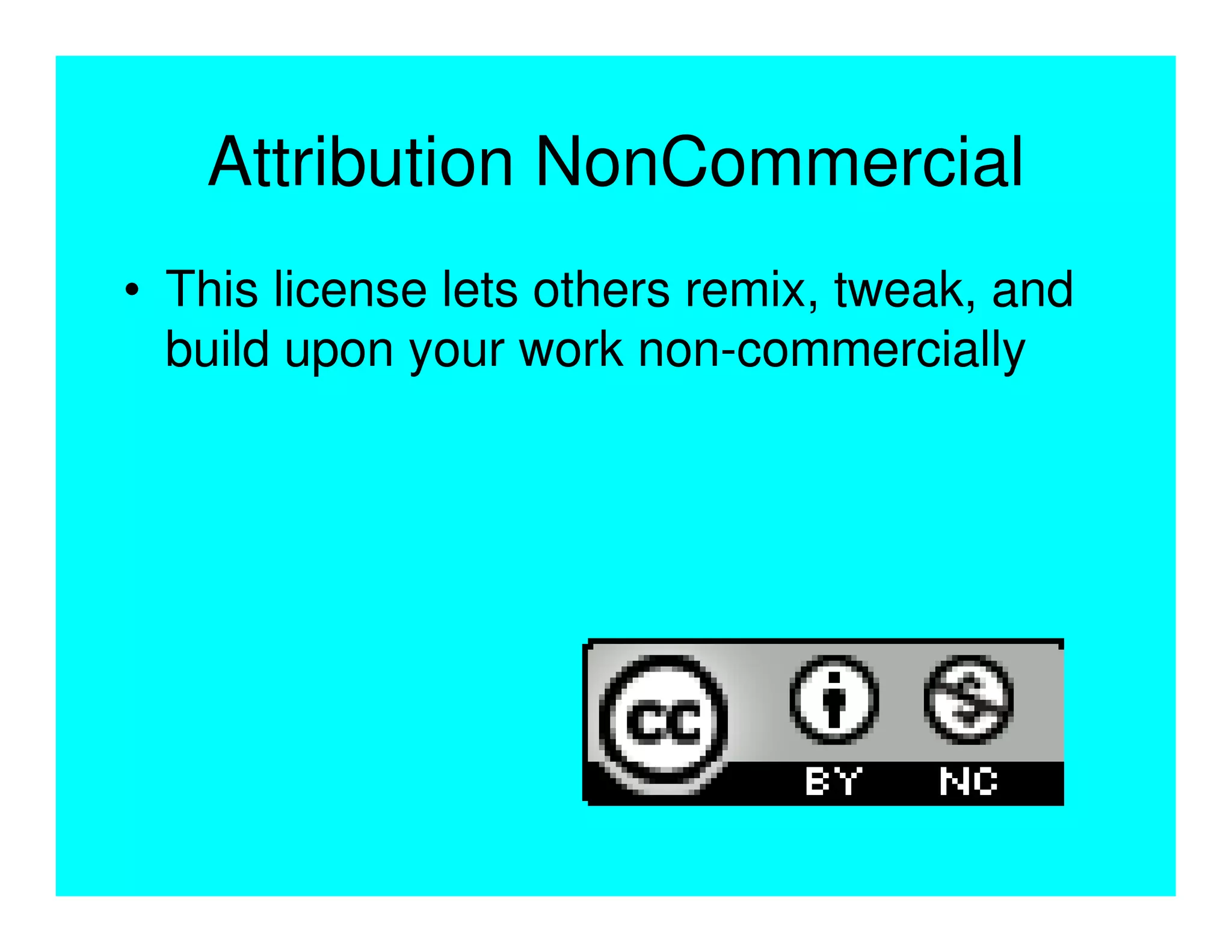 Attribution NonCommercial
• This license lets others remix, tweak, and
  build upon your work non-commercially
 
