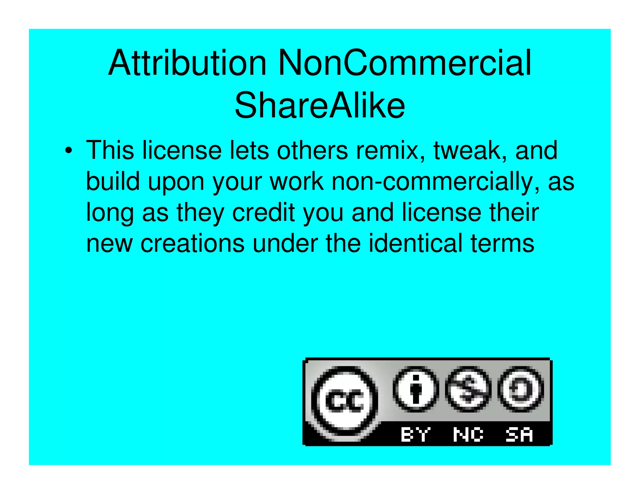 Attribution NonCommercial
            ShareAlike
• This license lets others remix, tweak, and
  build upon your work non-commercially, as
  long as they credit you and license their
  new creations under the identical terms
 