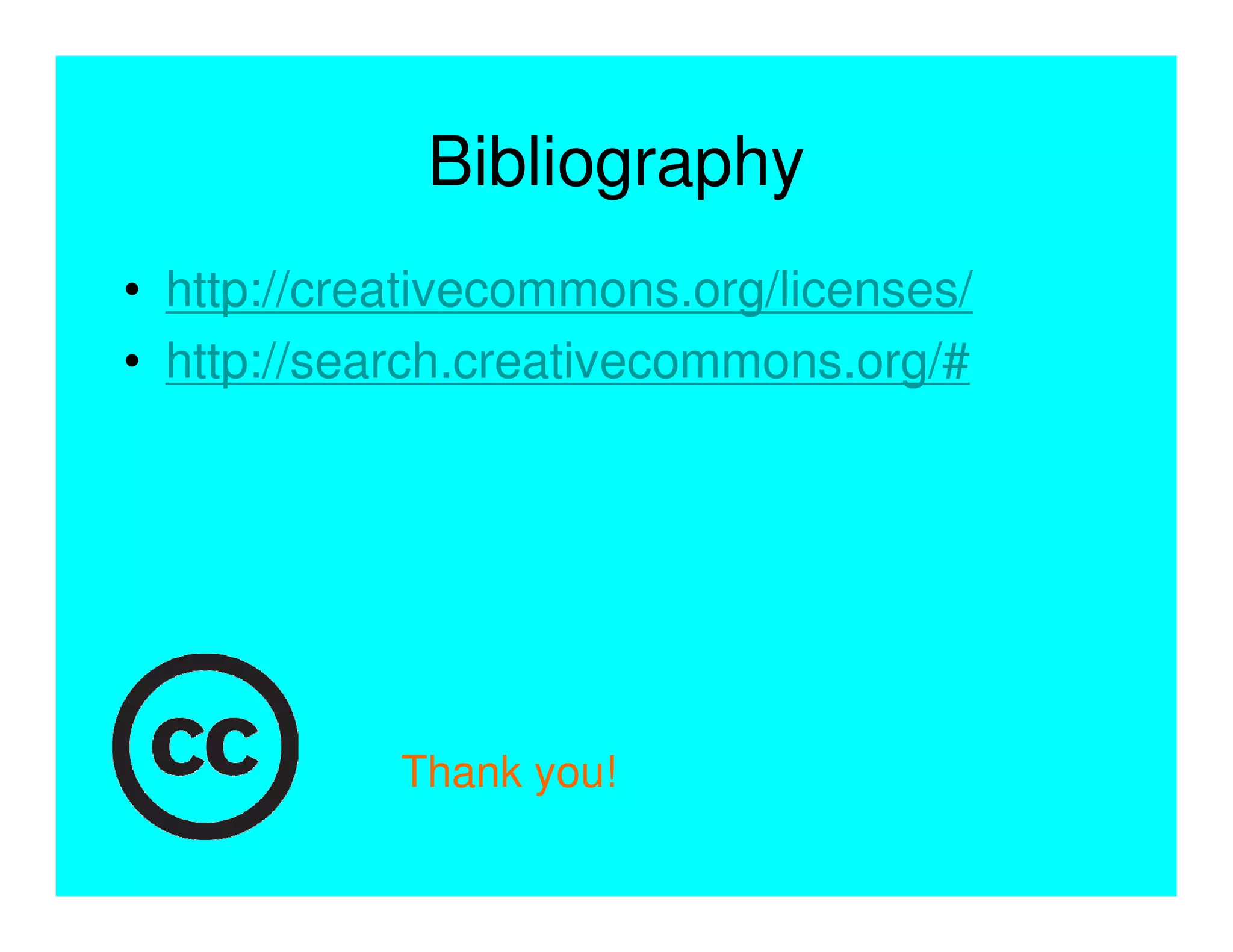 Bibliography
• http://creativecommons.org/licenses/
• http://search.creativecommons.org/#




            Thank you!
 