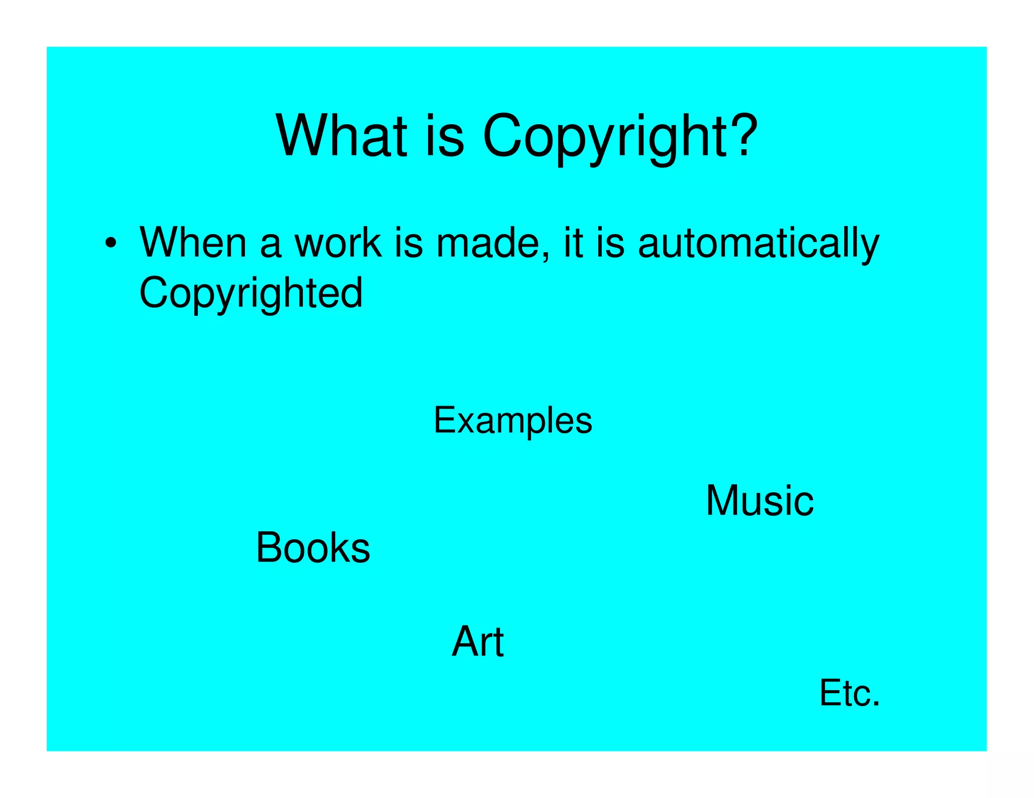 What is Copyright?
• When a work is made, it is automatically
  Copyrighted


                 Examples

                                Music
        Books

                  Art
                                        Etc.
 