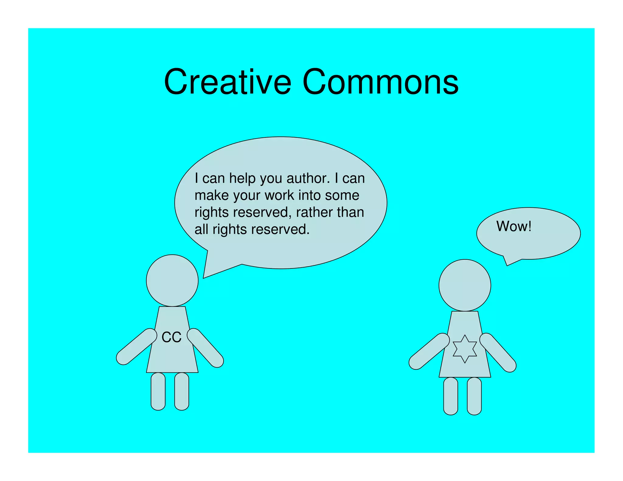 Creative Commons

     I can help you author. I can
     make your work into some
     rights reserved, rather than
     all rights reserved.           Wow!




CC
 