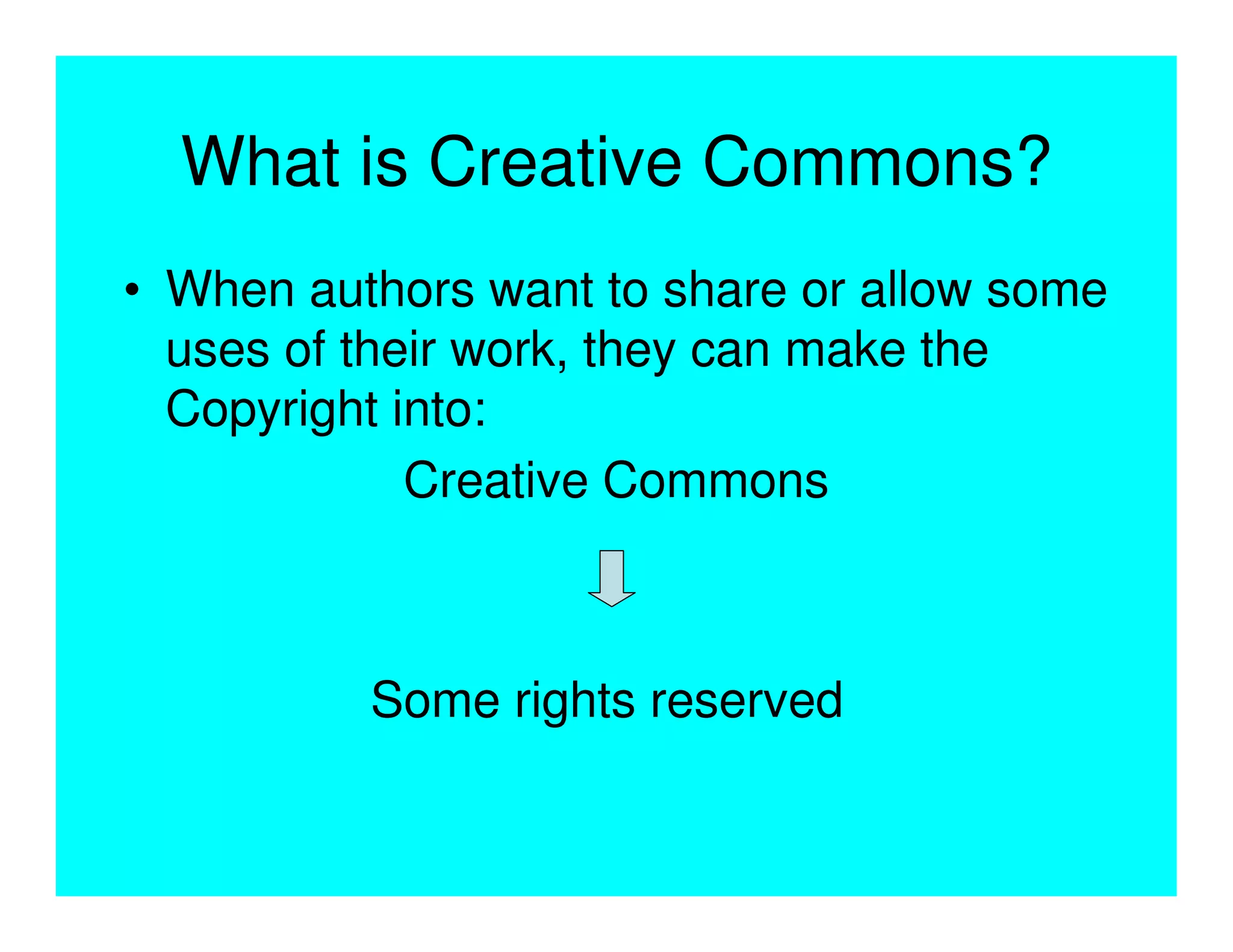 What is Creative Commons?
• When authors want to share or allow some
  uses of their work, they can make the
  Copyright into:
             Creative Commons



          Some rights reserved
 