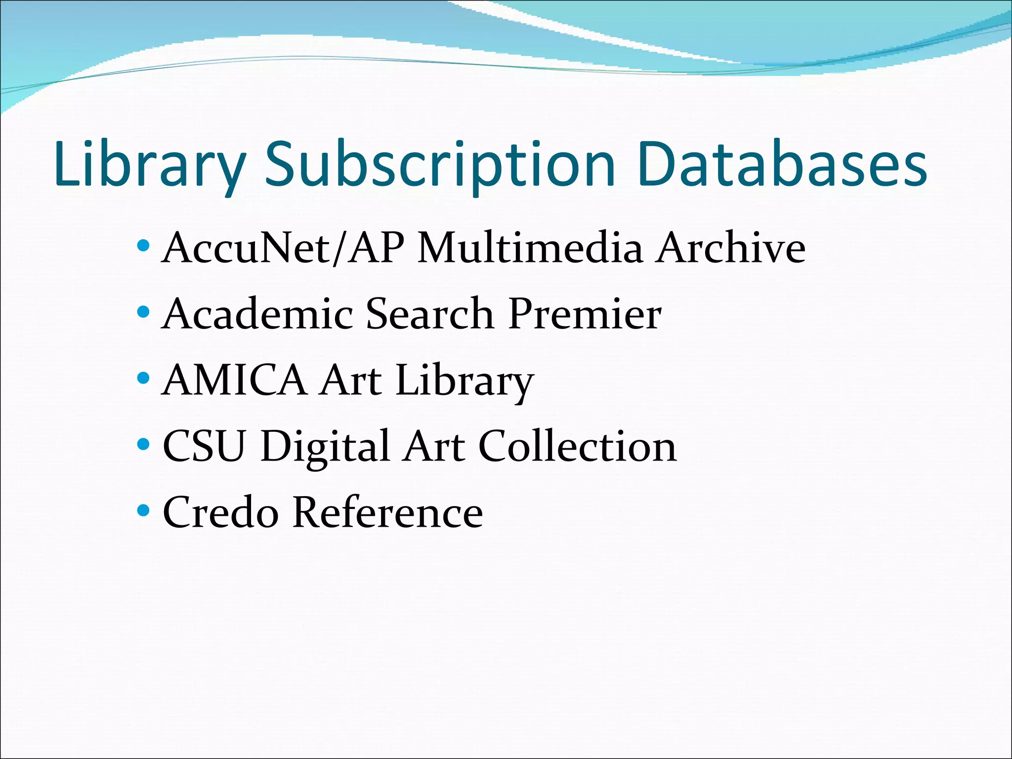 Library Subscription Databases AccuNet/AP Multimedia Archive Academic Search Premier AMICA Art Library CSU Digital Art Collection Credo Reference 