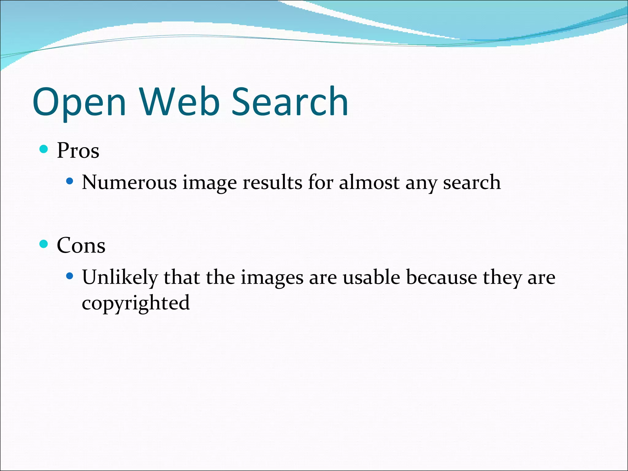 Open Web Search Pros Numerous image results for almost any search Cons Unlikely that the images are usable because they are copyrighted 