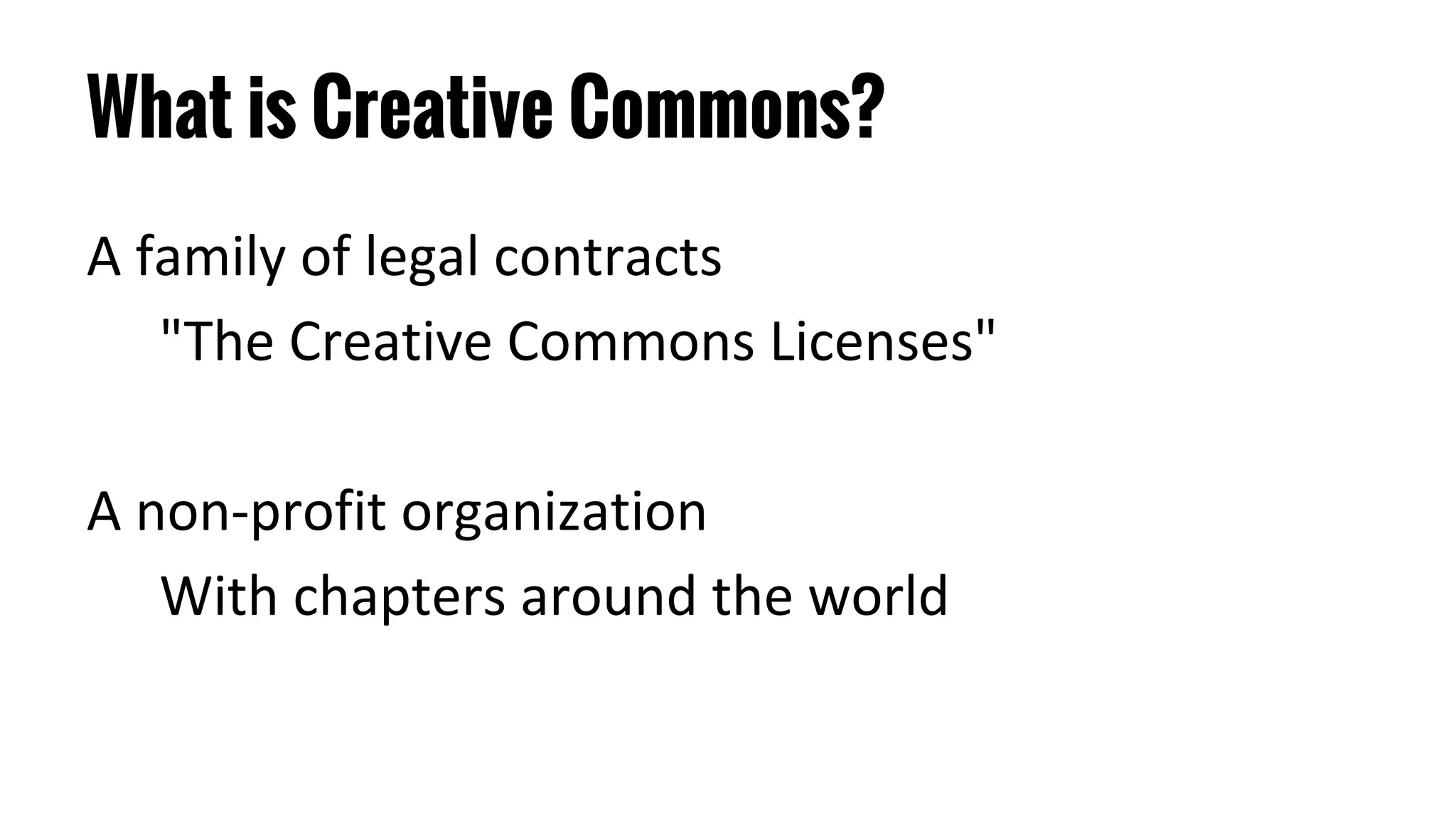 What is Creative Commons?
A family of legal contracts
"The Creative Commons Licenses"
A non-profit organization
With chapters around the world
 