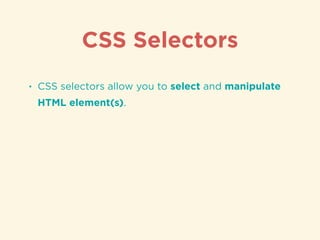 CSS Selectors
• CSS selectors allow you to select and manipulate
HTML element(s).
 