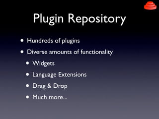 Plugin Repository
• Hundreds of plugins
• Diverse amounts of functionality
• Widgets
• Language Extensions
• Drag & Drop
• Much more...