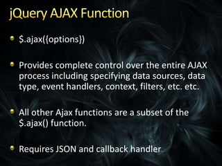 jQuery AJAX Function$.ajax({options})Provides complete control over the entire AJAX process including specifying data sources, data type, event handlers, context, filters, etc. etc.All other Ajax functions are a subset of the $.ajax() function.Requires JSON and callback handler