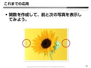 Copyright Ⓒ Yoshihiro Takahashi 2015 All Rights Reserved. 58
これまでの応用
• 関数を作成して、前と次の写真を表示し
てみよう。
 