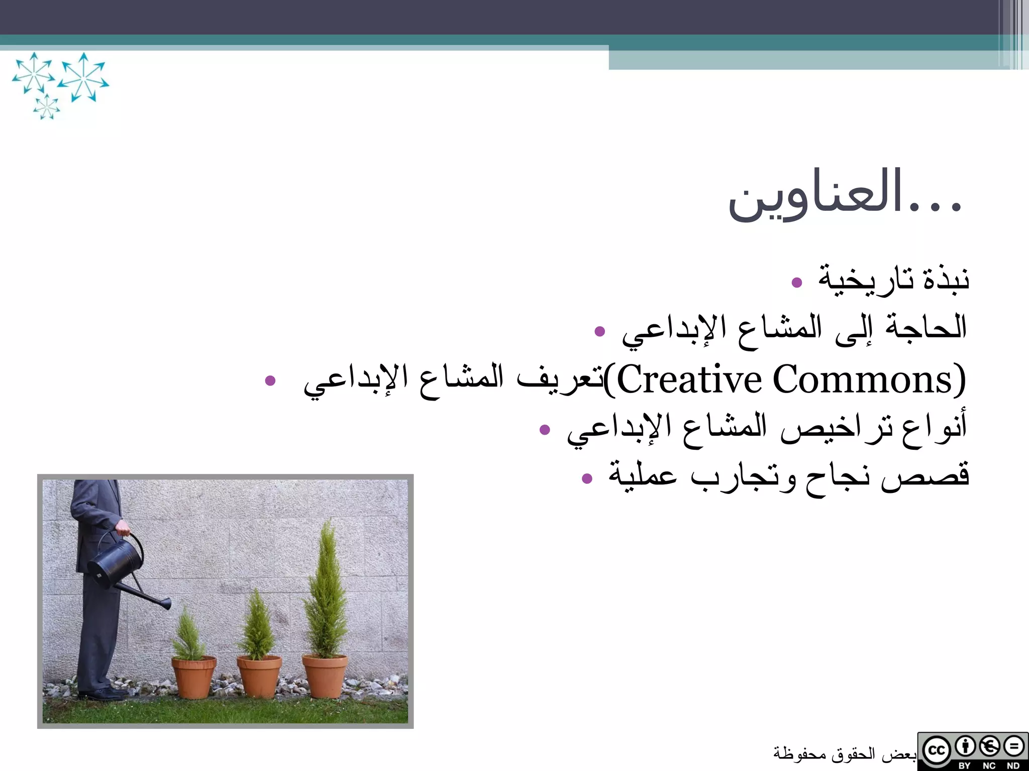 العناوين  ... نبذة تاريخية الحاجة إلى المشاع الإبداعي تعريف المشاع الإبداعي  ( Creative Commons ) أنواع تراخيص المشاع الإبداعي قصص نجاح وتجارب عملية 