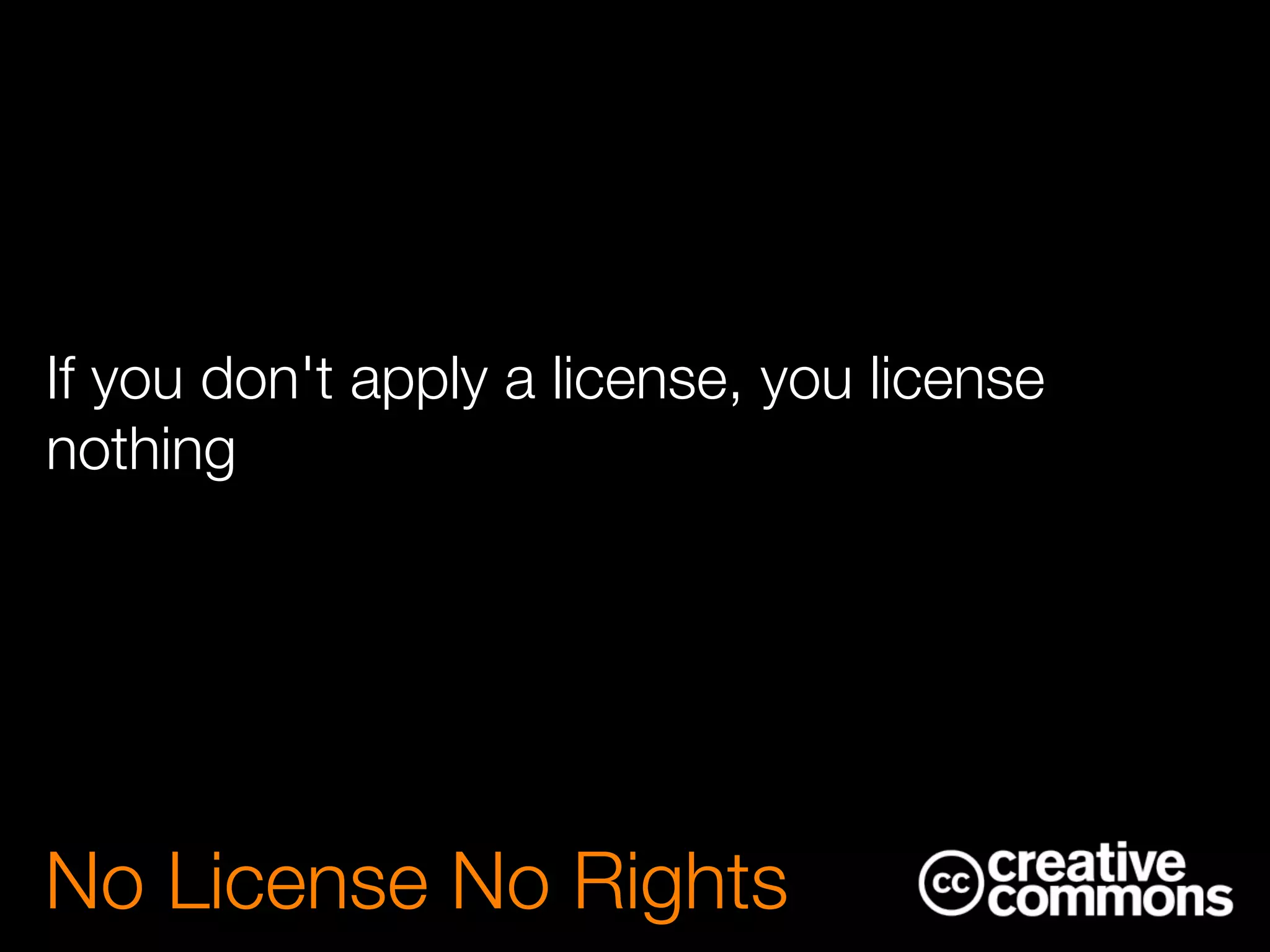 If you don't apply a license, you license
nothing
No License No Rights
 