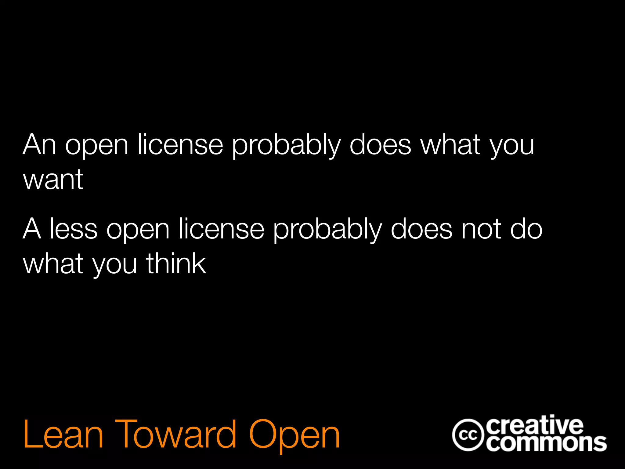 An open license probably does what you
want
A less open license probably does not do
what you think
Lean Toward Open
 