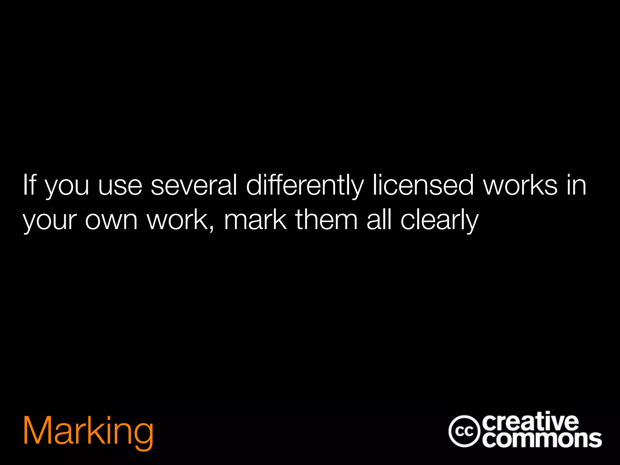 If you use several differently licensed works in
your own work, mark them all clearly
Marking
 