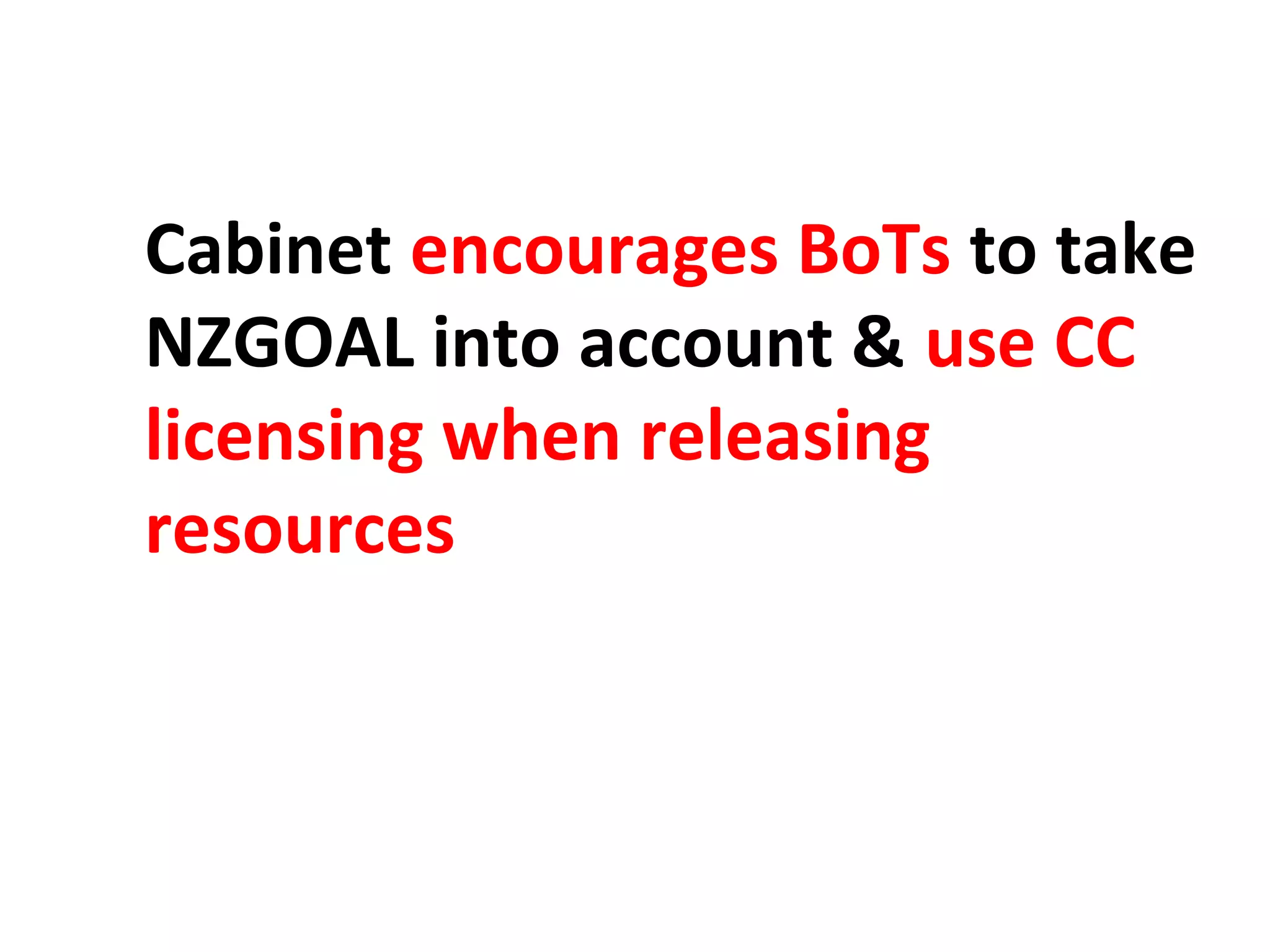 Cabinet encourages BoTs to take
NZGOAL into account & use CC
licensing when releasing
resources
 
