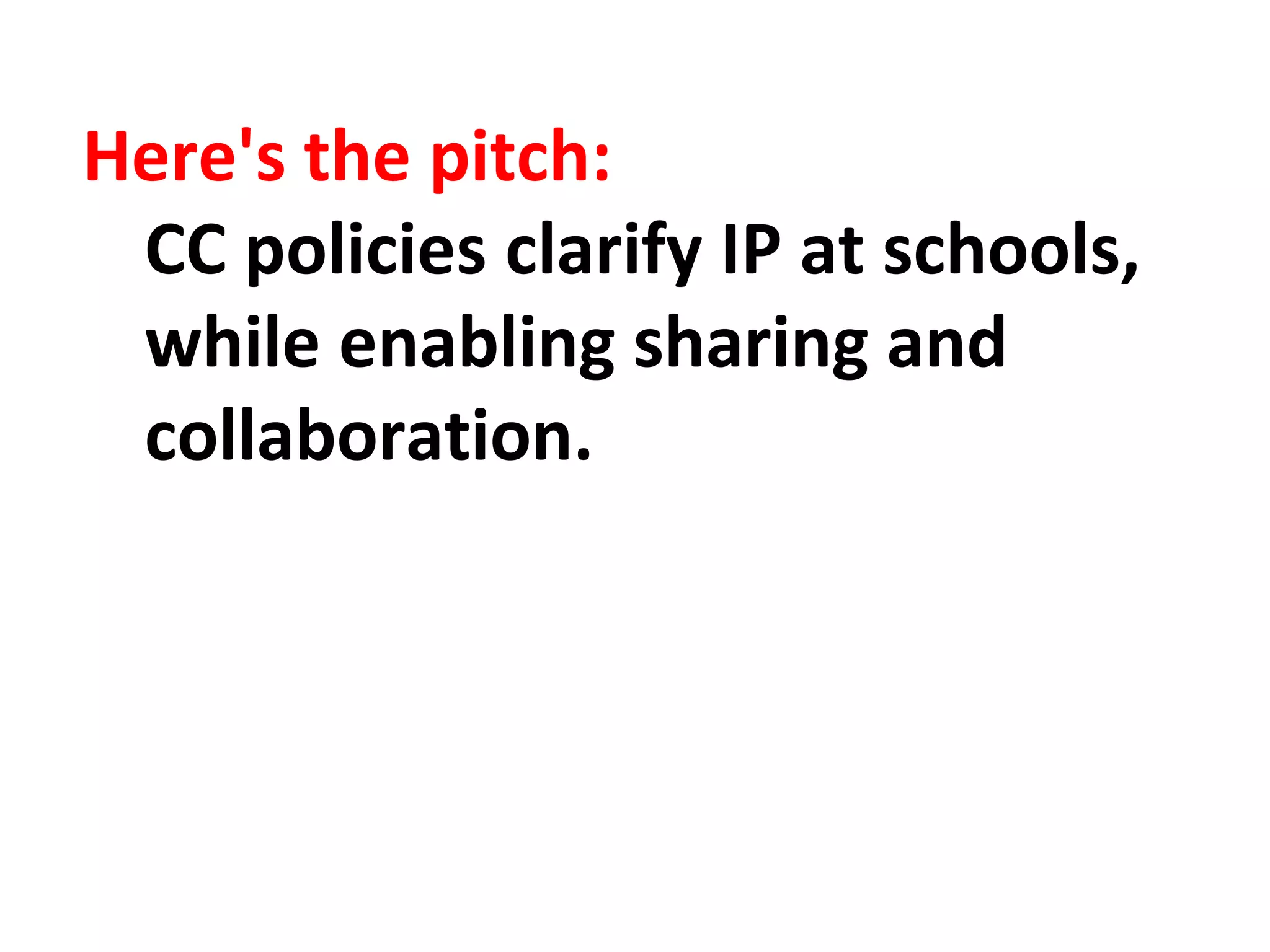 Here's the pitch:
CC policies clarify IP at schools,
while enabling sharing and
collaboration.
 