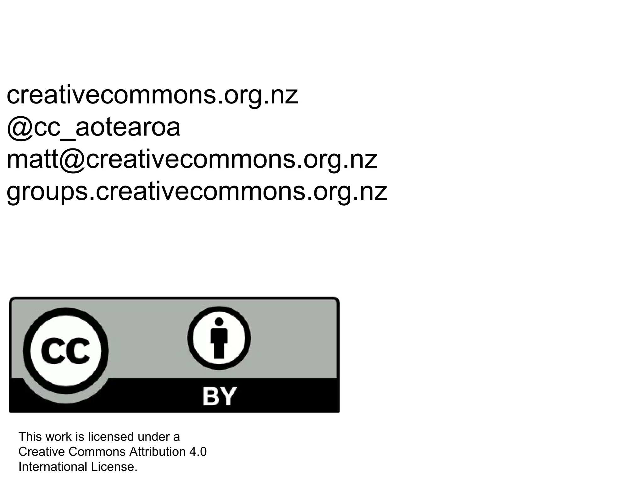 creativecommons.org.nz
@cc_aotearoa
matt@creativecommons.org.nz
groups.creativecommons.org.nz
This work is licensed under a
Creative Commons Attribution 4.0
International License.
 