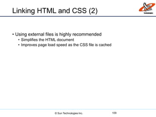 Linking HTML and CSS (2)
• Using external files is highly recommended
• Simplifies the HTML document
• Improves page load speed as the CSS file is cached
109© Sun Technologies Inc.
 