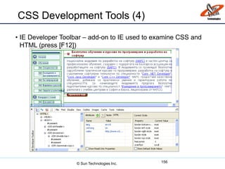 CSS Development Tools (4)
• IE Developer Toolbar – add-on to IE used to examine CSS and
HTML (press [F12])
156© Sun Technologies Inc.
 