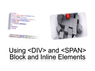 Using <DIV> and <SPAN>
Block and Inline Elements
 