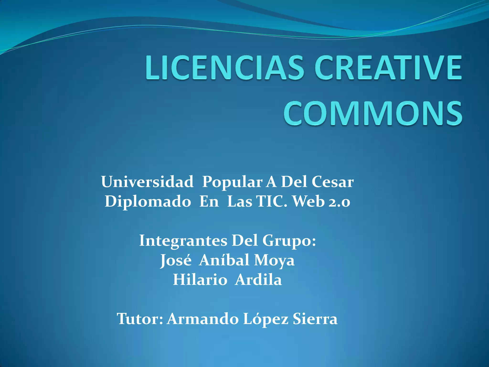 Universidad Popular A Del Cesar
Diplomado En Las TIC. Web 2.0

    Integrantes Del Grupo:
       José Aníbal Moya
         Hilario Ardila

 Tutor: Armando López Sierra
 