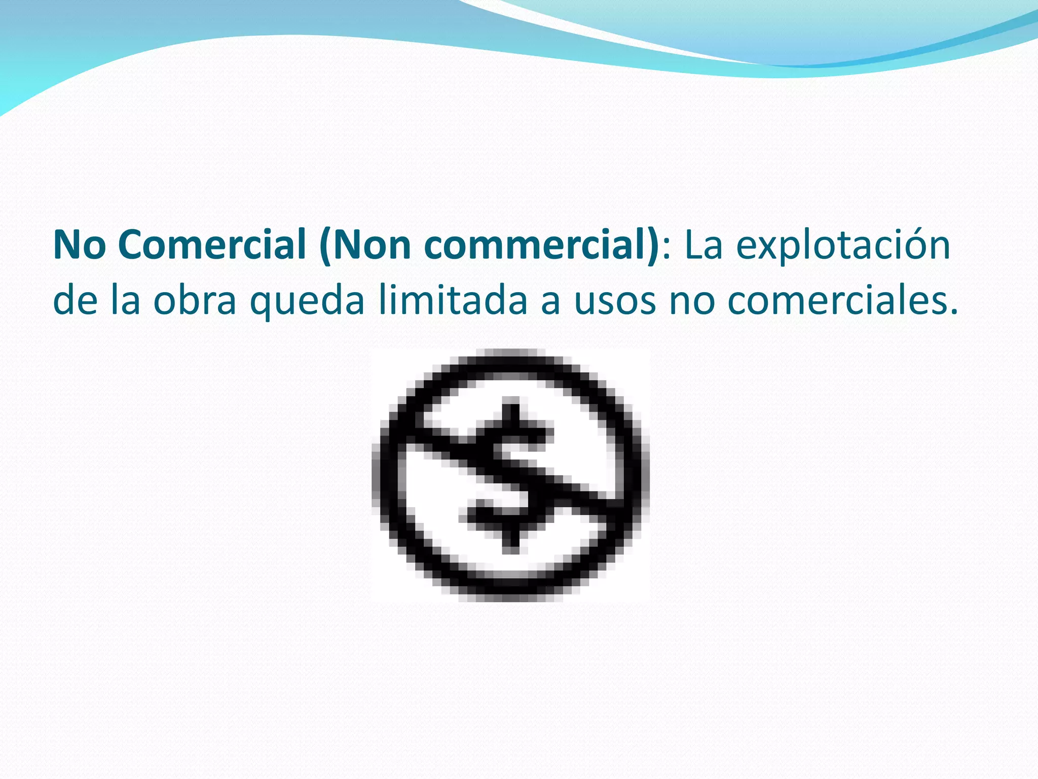 No Comercial (Non commercial): La explotación
de la obra queda limitada a usos no comerciales.
 